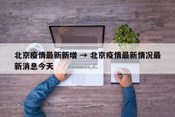 北京疫情最新新增 → 北京疫情最新情况最新消息今天