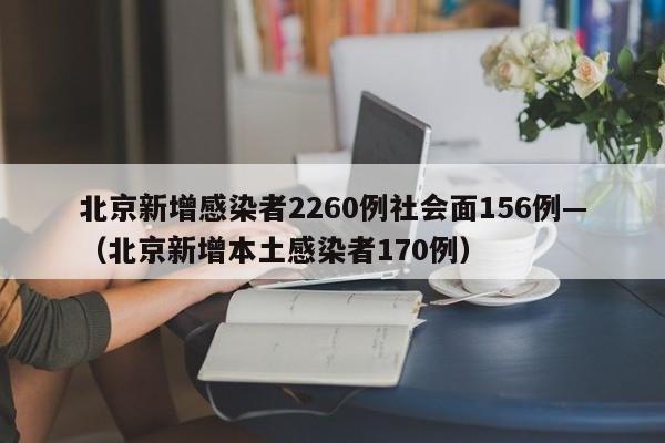 北京新增感染者2260例社会面156例—（北京新增本土感染者170例）