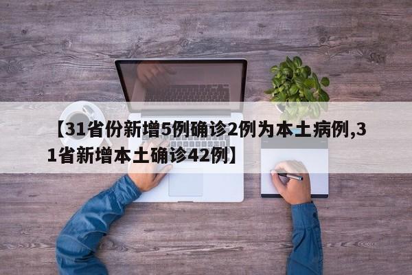 【31省份新增5例确诊2例为本土病例,31省新增本土确诊42例】