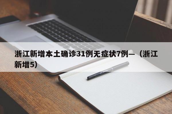 浙江新增本土确诊31例无症状7例—（浙江新增5）