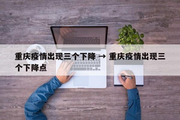 重庆疫情出现三个下降 → 重庆疫情出现三个下降点