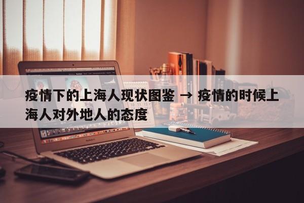 疫情下的上海人现状图鉴 → 疫情的时候上海人对外地人的态度