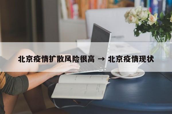 北京疫情扩散风险很高 → 北京疫情现状
