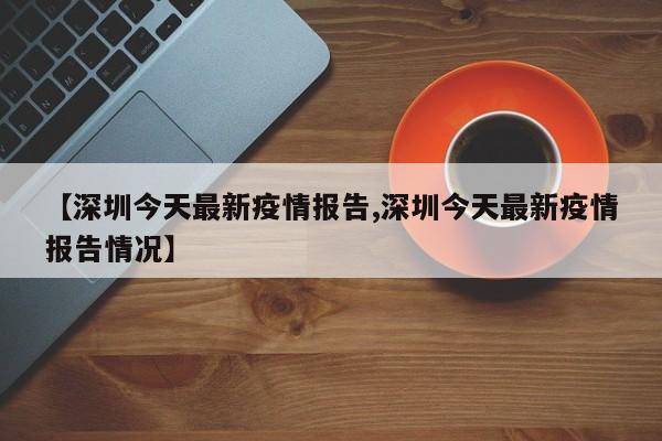 【深圳今天最新疫情报告,深圳今天最新疫情报告情况】