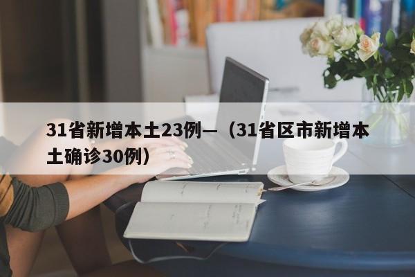 31省新增本土23例—（31省区市新增本土确诊30例）