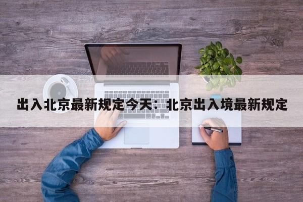 出入北京最新规定今天：北京出入境最新规定
