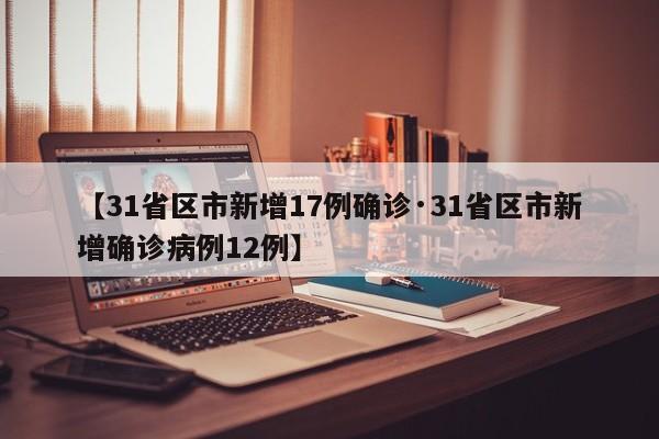 【31省区市新增17例确诊·31省区市新增确诊病例12例】