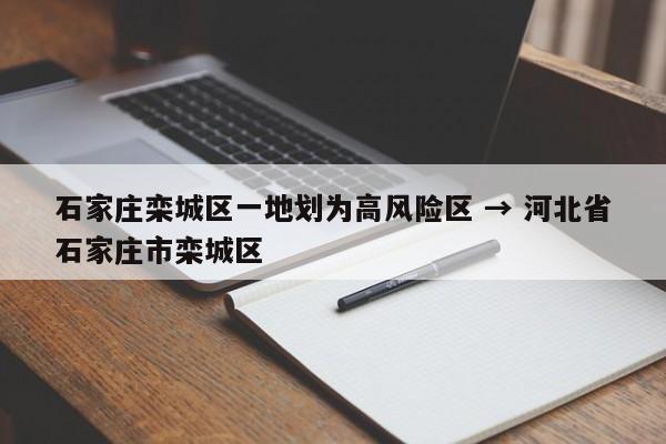 石家庄栾城区一地划为高风险区 → 河北省石家庄市栾城区