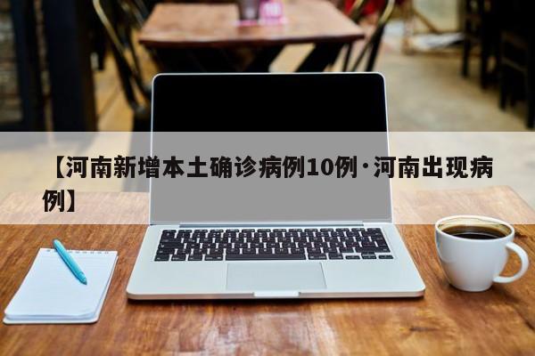 【河南新增本土确诊病例10例·河南出现病例】