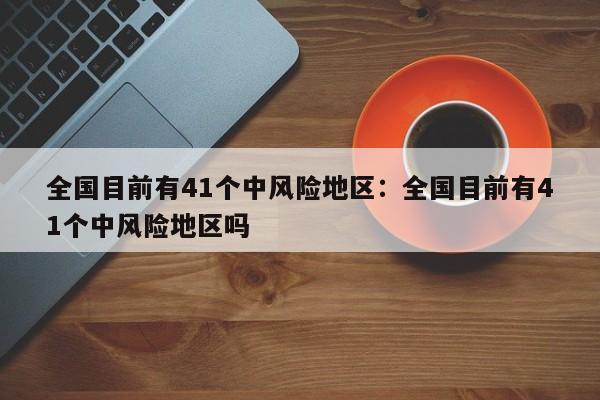 全国目前有41个中风险地区：全国目前有41个中风险地区吗