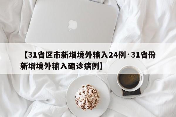 【31省区市新增境外输入24例·31省份新增境外输入确诊病例】