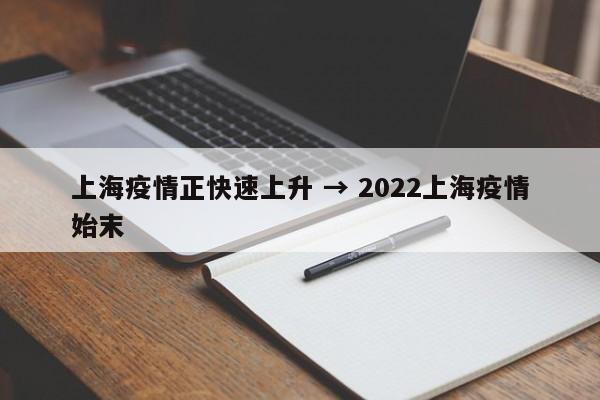 上海疫情正快速上升 → 2022上海疫情始末
