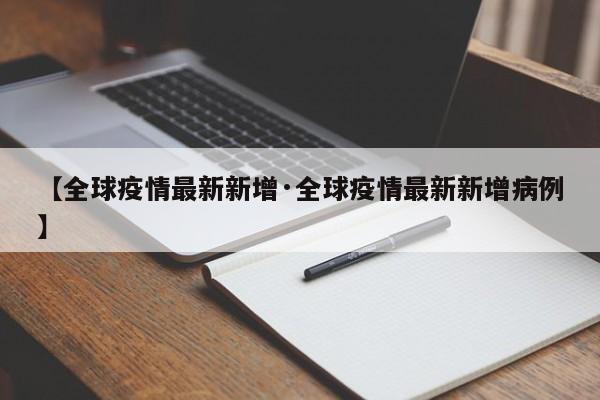 【全球疫情最新新增·全球疫情最新新增病例】