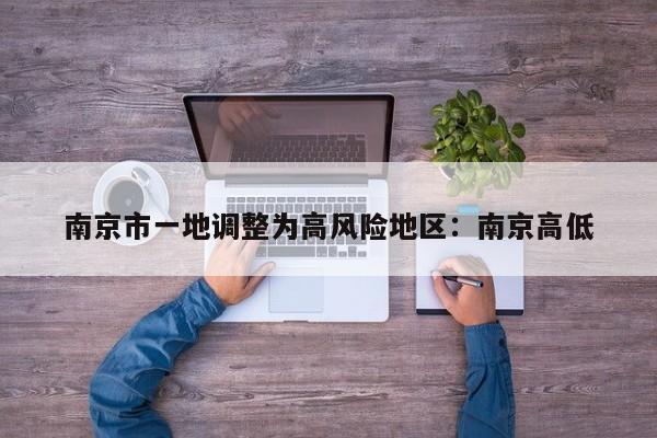 南京市一地调整为高风险地区：南京高低