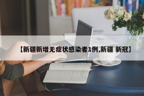 【新疆新增无症状感染者1例,新疆 新冠】