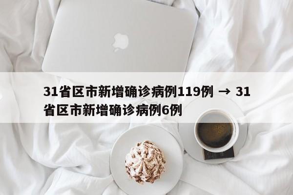 31省区市新增确诊病例119例 → 31省区市新增确诊病例6例