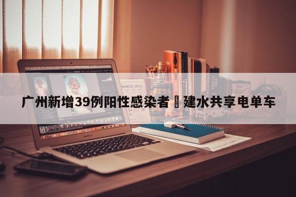 广州新增39例阳性感染者›建水共享电单车