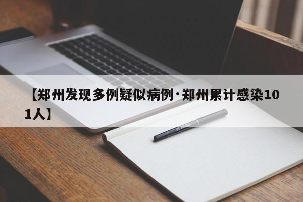【郑州发现多例疑似病例·郑州累计感染101人】