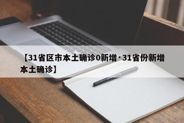 【31省区市本土确诊0新增·31省份新增本土确诊】
