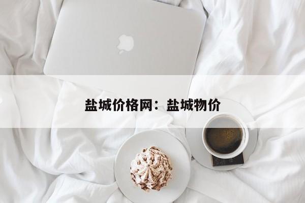 盐城价格网：盐城物价