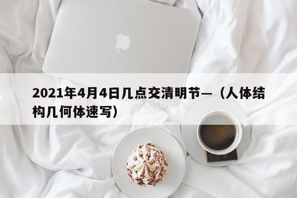 2021年4月4日几点交清明节—（人体结构几何体速写）