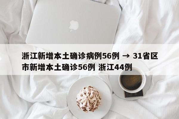浙江新增本土确诊病例56例 → 31省区市新增本土确诊56例 浙江44例