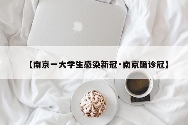【南京一大学生感染新冠·南京确诊冠】
