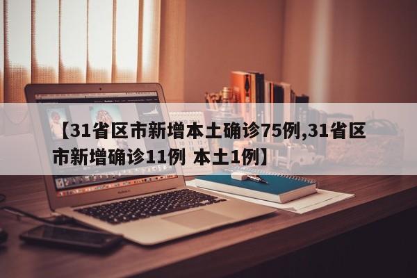 【31省区市新增本土确诊75例,31省区市新增确诊11例 本土1例】
