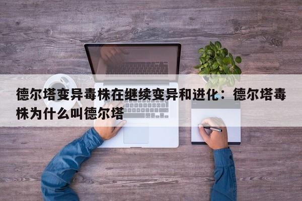 德尔塔变异毒株在继续变异和进化：德尔塔毒株为什么叫德尔塔