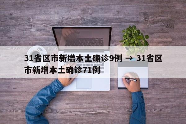 31省区市新增本土确诊9例 → 31省区市新增本土确诊71例