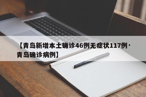 【青岛新增本土确诊46例无症状117例·青岛确诊病例】