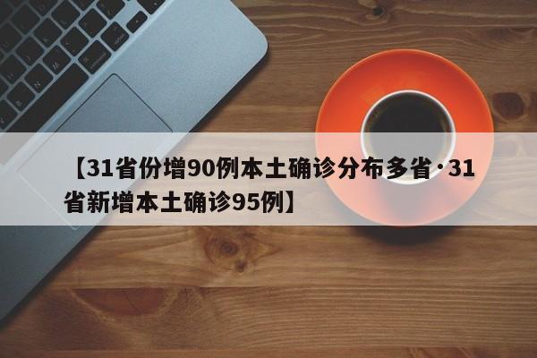 【31省份增90例本土确诊分布多省·31省新增本土确诊95例】