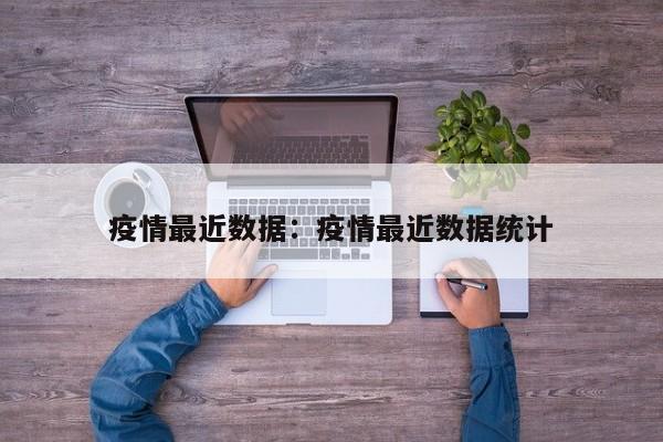 疫情最近数据：疫情最近数据统计