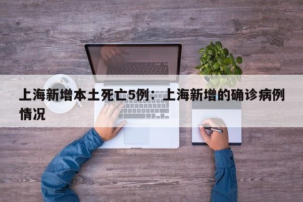 上海新增本土死亡5例：上海新增的确诊病例情况