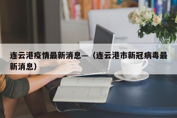 连云港疫情最新消息—（连云港市新冠病毒最新消息）