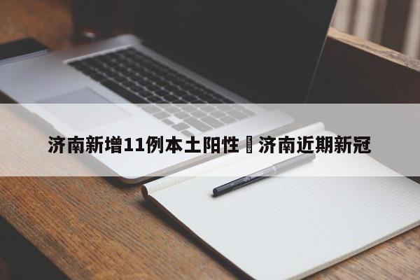 济南新增11例本土阳性›济南近期新冠