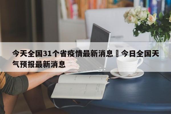 今天全国31个省疫情最新消息›今日全国天气预报最新消息