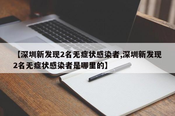 【深圳新发现2名无症状感染者,深圳新发现2名无症状感染者是哪里的】