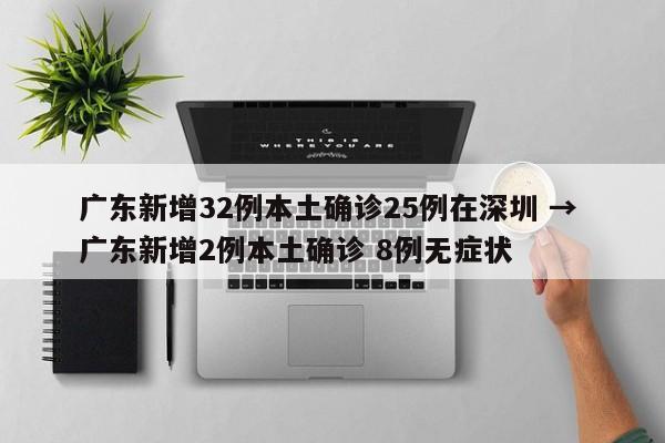 广东新增32例本土确诊25例在深圳 → 广东新增2例本土确诊 8例无症状