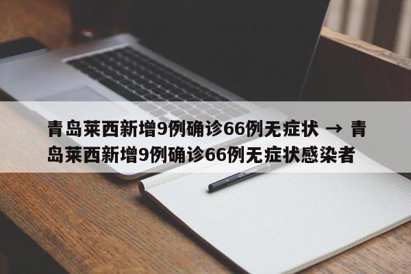 青岛莱西新增9例确诊66例无症状 → 青岛莱西新增9例确诊66例无症状感染者