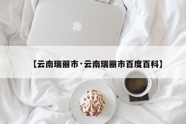 【云南瑞丽市·云南瑞丽市百度百科】