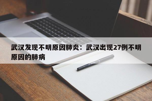 武汉发现不明原因肺炎：武汉出现27例不明原因的肺病