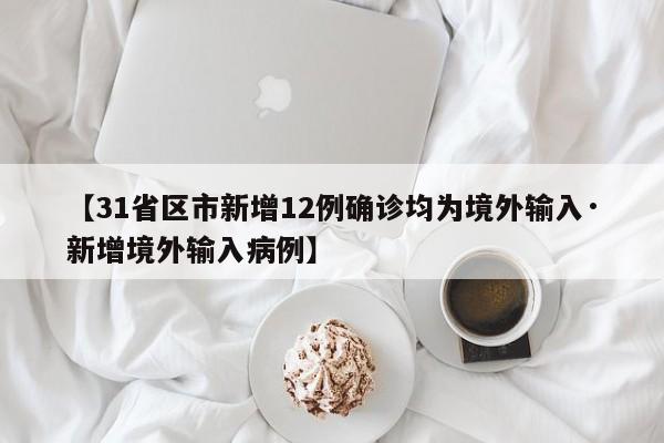 【31省区市新增12例确诊均为境外输入·新增境外输入病例】