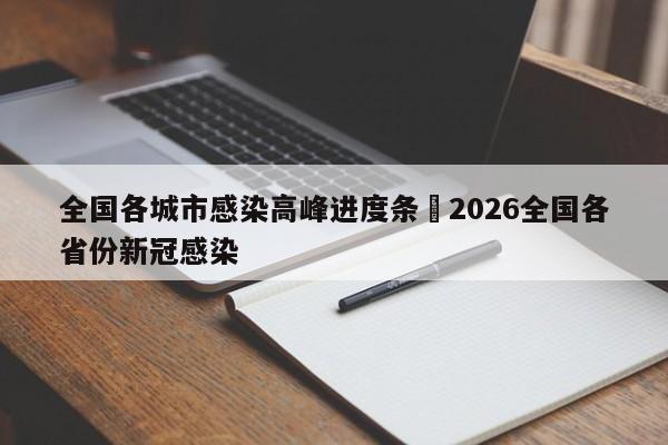 全国各城市感染高峰进度条›2026全国各省份新冠感染