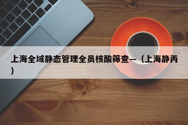 上海全域静态管理全员核酸筛查—（上海静丙）