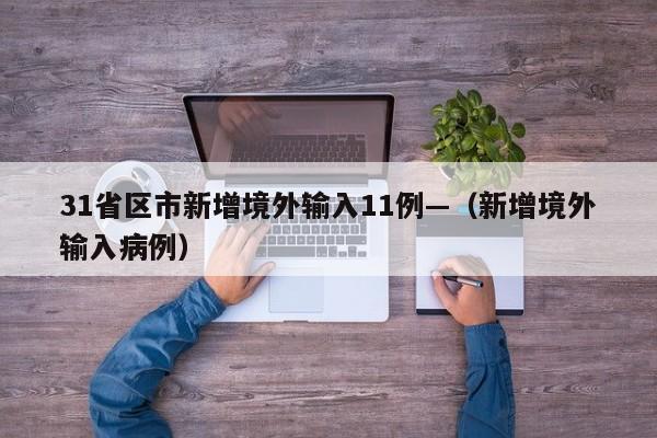 31省区市新增境外输入11例—（新增境外输入病例）