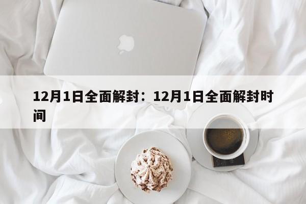 12月1日全面解封：12月1日全面解封时间