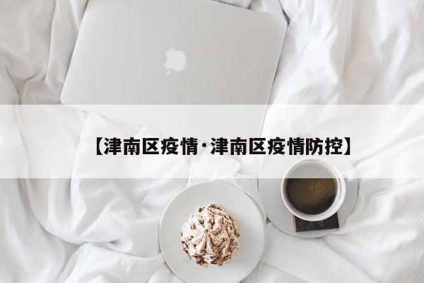【津南区疫情·津南区疫情防控】