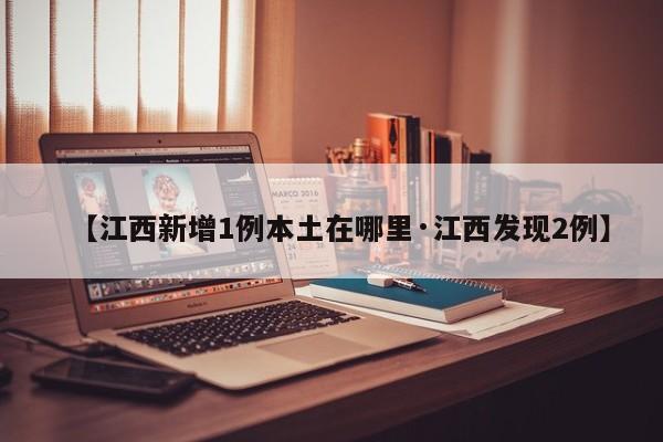 【江西新增1例本土在哪里·江西发现2例】