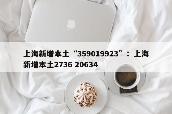 上海新增本土“359019923”：上海新增本土2736 20634